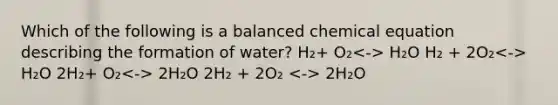 Which of the following is a balanced chemical equation describing the formation of water? H₂+ O₂ H₂O H₂ + 2O₂ H₂O 2H₂+ O₂ 2H₂O 2H₂ + 2O₂ 2H₂O