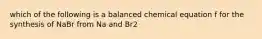 which of the following is a balanced chemical equation f for the synthesis of NaBr from Na and Br2