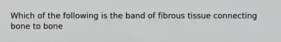 Which of the following is the band of fibrous tissue connecting bone to bone