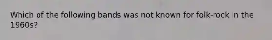 Which of the following bands was not known for folk-rock in the 1960s?