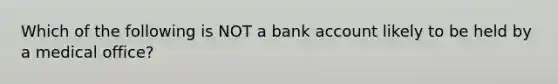 Which of the following is NOT a bank account likely to be held by a medical office?