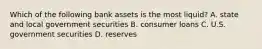 Which of the following bank assets is the most liquid? A. state and local government securities B. consumer loans C. U.S. government securities D. reserves