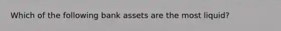 Which of the following bank assets are the most liquid?