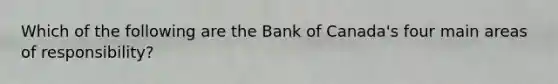 Which of the following are the Bank of Canada's four main areas of responsibility?