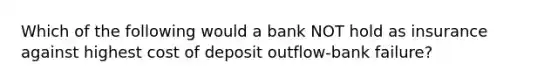 Which of the following would a bank NOT hold as insurance against highest cost of deposit outflow-bank failure?