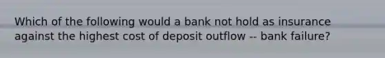 Which of the following would a bank not hold as insurance against the highest cost of deposit outflow -- bank failure?