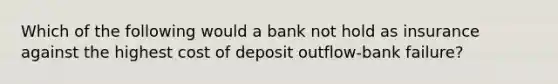 Which of the following would a bank not hold as insurance against the highest cost of deposit outflow-bank failure?