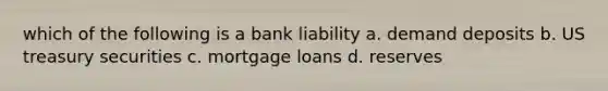 which of the following is a bank liability a. demand deposits b. US treasury securities c. mortgage loans d. reserves