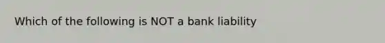 Which of the following is NOT a bank liability