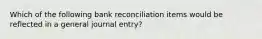 Which of the following bank reconciliation items would be reflected in a general journal entry?