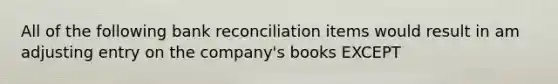 All of the following bank reconciliation items would result in am adjusting entry on the company's books EXCEPT