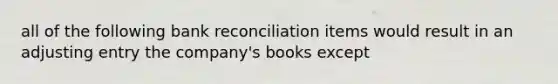 all of the following bank reconciliation items would result in an adjusting entry the company's books except