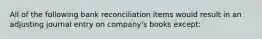 All of the following bank reconciliation items would result in an adjusting journal entry on company's books except: