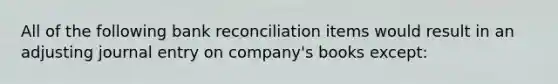 All of the following bank reconciliation items would result in an adjusting journal entry on company's books except: