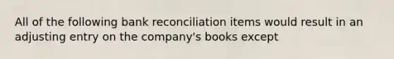 All of the following bank reconciliation items would result in an adjusting entry on the company's books except