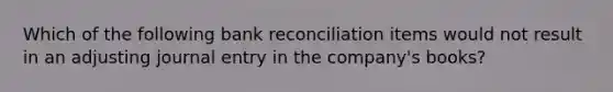 Which of the following <a href='https://www.questionai.com/knowledge/kZ6GRlcQH1-bank-reconciliation' class='anchor-knowledge'>bank reconciliation</a> items would not result in an adjusting journal entry in the company's books?