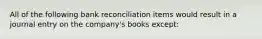 All of the following bank reconciliation items would result in a journal entry on the company's books except: