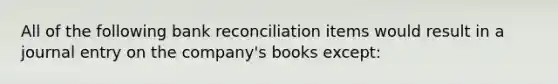 All of the following bank reconciliation items would result in a journal entry on the company's books except: