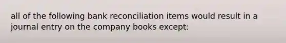 all of the following bank reconciliation items would result in a journal entry on the company books except: