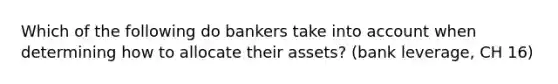 Which of the following do bankers take into account when determining how to allocate their assets? (bank leverage, CH 16)