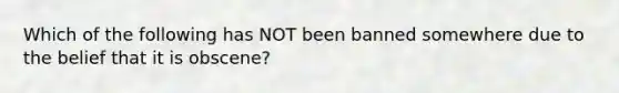 Which of the following has NOT been banned somewhere due to the belief that it is obscene?