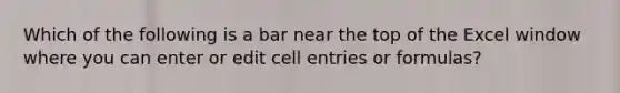 Which of the following is a bar near the top of the Excel window where you can enter or edit cell entries or formulas?