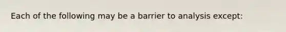 Each of the following may be a barrier to analysis except: