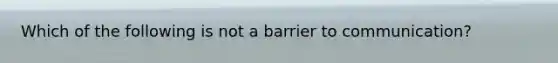 Which of the following is not a barrier to communication?