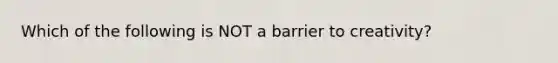 Which of the following is NOT a barrier to creativity?