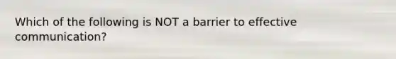 Which of the following is NOT a barrier to effective communication?