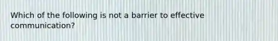 Which of the following is not a barrier to effective communication?