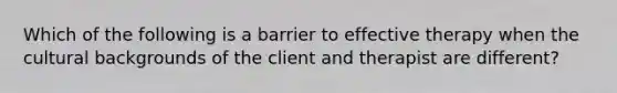 Which of the following is a barrier to effective therapy when the cultural backgrounds of the client and therapist are different?