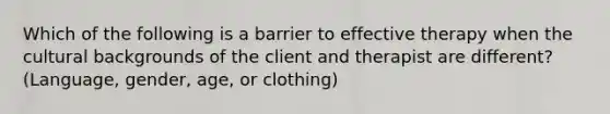 Which of the following is a barrier to effective therapy when the cultural backgrounds of the client and therapist are different? (Language, gender, age, or clothing)