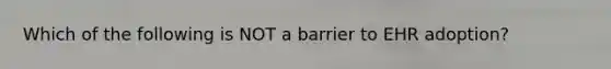 Which of the following is NOT a barrier to EHR adoption?