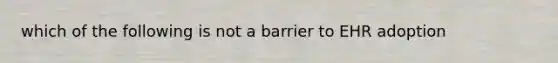 which of the following is not a barrier to EHR adoption