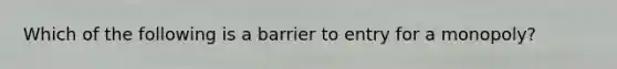 Which of the following is a barrier to entry for a​ monopoly?