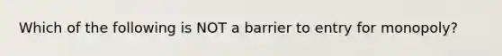 Which of the following is NOT a barrier to entry for monopoly?