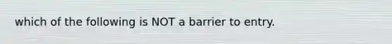 which of the following is NOT a barrier to entry.