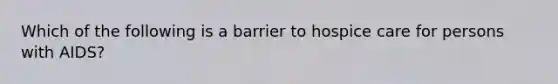 Which of the following is a barrier to hospice care for persons with AIDS?