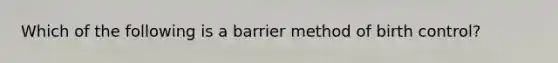 Which of the following is a barrier method of birth control?