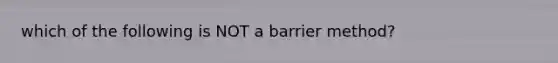 which of the following is NOT a barrier method?