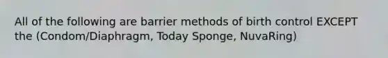 All of the following are barrier methods of birth control EXCEPT the (Condom/Diaphragm, Today Sponge, NuvaRing)