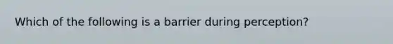 Which of the following is a barrier during perception?