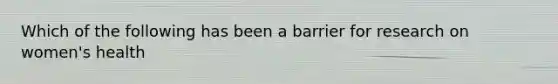 Which of the following has been a barrier for research on women's health