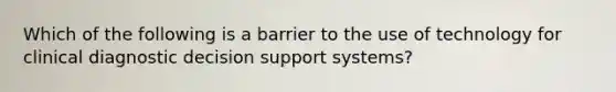 Which of the following is a barrier to the use of technology for clinical diagnostic decision support systems?