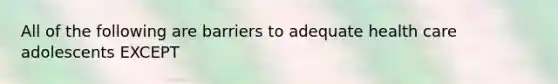 All of the following are barriers to adequate health care adolescents EXCEPT