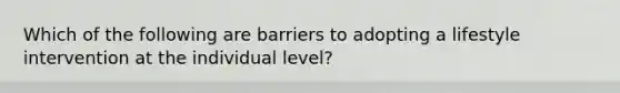 Which of the following are barriers to adopting a lifestyle intervention at the individual level?