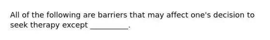 All of the following are barriers that may affect one's decision to seek therapy except __________.