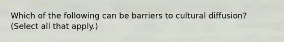 Which of the following can be barriers to cultural diffusion? (Select all that apply.)