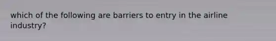 which of the following are barriers to entry in the airline industry?